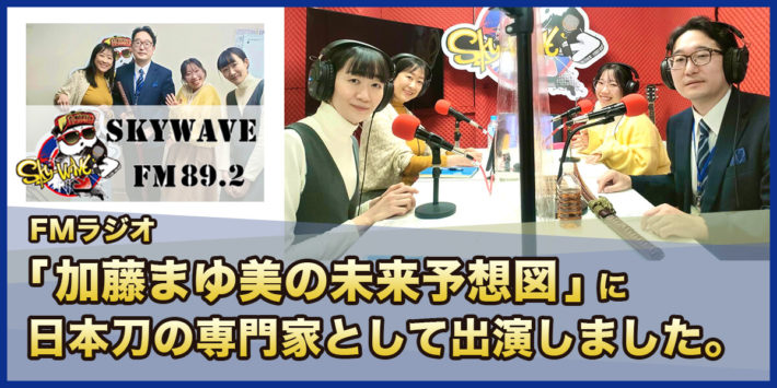SKYWAVE FM89.2 加藤まゆ美の未来予想図に日本刀の専門家として出演しました。